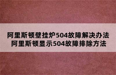 阿里斯顿壁挂炉504故障解决办法 阿里斯顿显示504故障排除方法